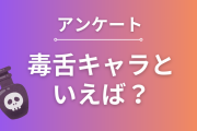 毒舌キャラといえば？【アンケート】