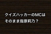 クイズハッカーのMCはそのまま指原莉乃？