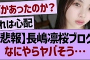 【悲報】長嶋凛桜ブログなにやらヤバそう…【乃木坂46・乃木坂工事中・乃木坂配信中】