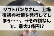 【悲報】ソフトバンクさん、上場後初の社債を発行してしまう……。→その額なんと、最大1兆円!?