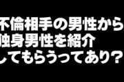独身女だけど最近既婚のカレが彼氏見つけないの？とか良い人できた？とか言ってくる　既婚のカレに紹介してもらうってありだと思う？