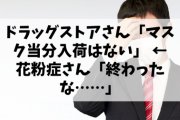 【悲報】ドラッグストアさん「マスク当分入荷はない」 ← 花粉症さん「終わったな……」