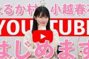 【NGT48】不動のエース小越春花、満を持してyoutuberデビュー！！！
