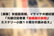 【朗報】安倍前首相、イケイケの絶好調「元朝日記者著『崩壊朝日新聞』ミステリー小説１０冊分の読み応え」