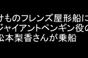 「けものフレンズ屋形船」にジャイアントペンギン役の松本梨香さんが乗船　感想まとめ