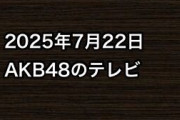 2025年7月22日のAKB48関連のテレビ