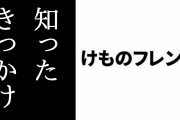 「けものフレンズ」を知ったきっかけは？