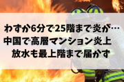 【悲報】わずか6分で25階まで炎が…中国で高層マンション炎上　放水も最上階まで届かず