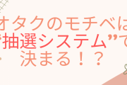オタクのモチベを左右するのは“抽選システム”！？不意に「あ、もういいや」って……