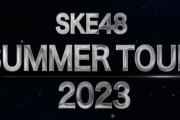 【SKE48】Summer Tour 2023開催決定！！！