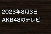 2023年8月3日のAKB48関連のテレビ