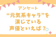 【声優好きに聞きたい！】元気系キャラクターを演じている声優といえば？【アンケート】