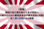 【悲報】韓国の旭日旗法案の中身が判明⇒真実の歴史のための審理委員会が歴史歪曲と判断したら殺人罪と同等になる模様