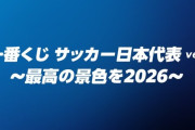 ◆日本代表◆⚽一番くじ サッカー日本代表ver. ～最高の景色を2026～発売決定⚽🏆