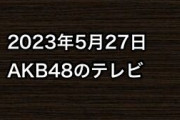 2023年5月27日のAKB48関連のテレビ