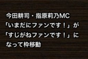 今田耕司・指原莉乃MC「いまだにファンです！」が「すじがねファンです！」になって枠移動