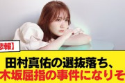 【悲報】田村真佑の選抜落ち、乃木坂屈指の事件になりそう【乃木坂46】