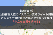 【記者会見】中山防衛副大臣のイスラエル支持ツイート問題、パレスチナ常駐総代表部に見つかった模様「中立な立場を求める」