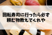 回転寿司に行ったら必ず頼む物教えてくれや