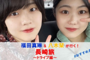 『福田真琳＆八木栞が行く！長崎旅 ～ドライブ編～』公開！！