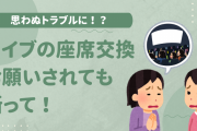 ライブの座席交換はトラブルの元！お願いされても断って「交渉してくるやつはほぼ厄介的」