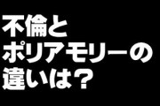 女さん「これは不倫じゃないの！ポリアモリーなの！」　不倫とポリアモリーの違いってなに？