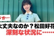 [日向坂46]大丈夫なのか…？松田好花　深刻な状況に……