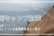 雨の季節でも安心！雨キャンプで快適に過ごすためのテント設営方法！