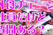 飲食チェーン店従業員だけど何か質問ある？