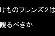 毎日アニメを1話観る人、問う　「けものフレンズ２は観るべきか」と