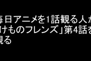 毎日アニメを1話観る人が「けものフレンズ」第4話を観る