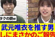 【武元唯衣を推す男】カラタチ前田、アニラ中にまさかの朗報が…！