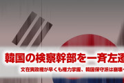 韓国文在寅政権が完全に権力を掌握！　自分達に都合が悪い検察幹部をすべて左遷！　韓国保守派がパニック状態！