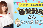 みんなが選ぶ「種﨑敦美さんが演じるキャラといえば？」TOP10の結果発表！【2022年版】