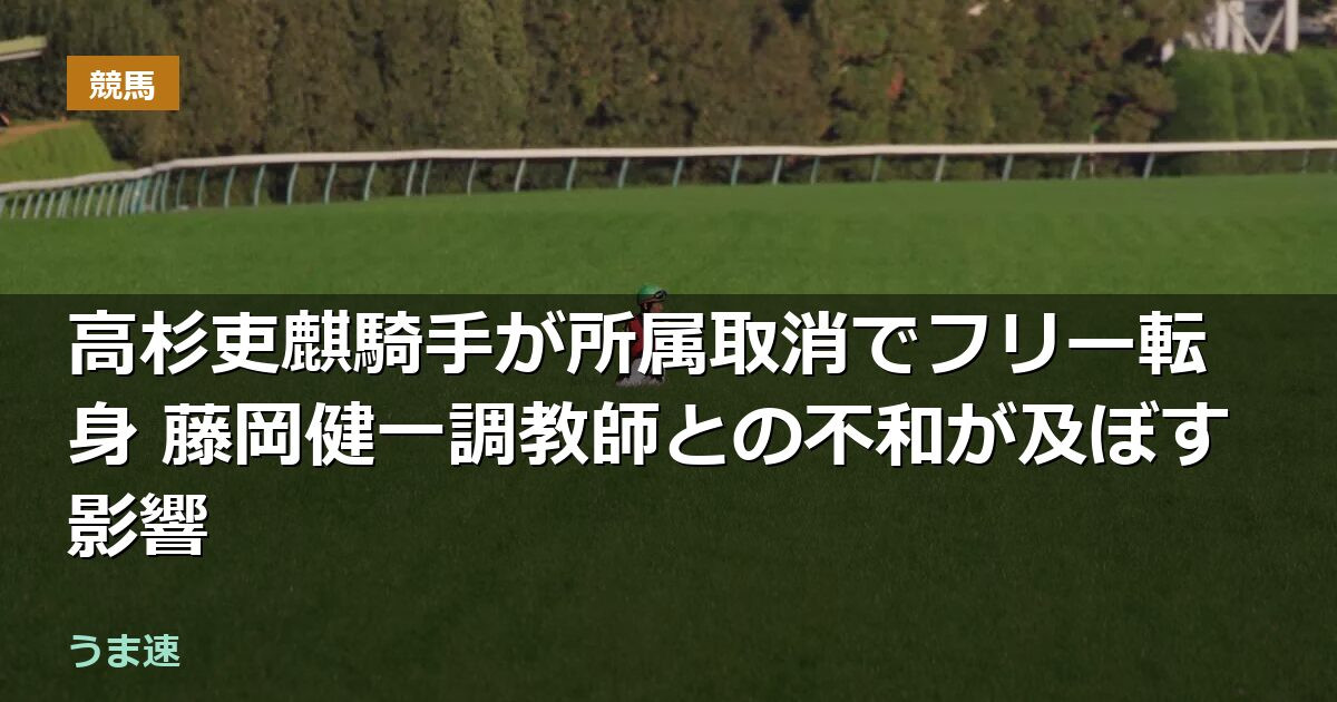 高杉吏麒騎手が所属取消でフリー転身 藤岡健一調教師との不和が及ぼす影響