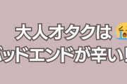 大人オタク“バッドエンド辛い理由”に「フィクションくらいは幸せな世界を……」