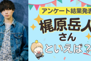みんなが選ぶ「梶原岳人さんが演じるキャラといえば？」TOP10の結果発表！【2022年版】