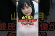 山下美月の彼氏との画像がヤバ過ぎる…