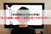 【受信契約42万9000件減】NHK「色々な組織と連携して訪問不要でお前らの所にいくぞ」