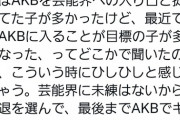 オタ「昔はAKBを芸能界への入り口と捉えていた子が多かったけど、最近では入る事が目標の子が多くなった」