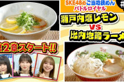 【瀬戸内塩レモン vs 比内地鶏白湯ラーメン】SKE48のご当地袋めんバトルロイヤル #5
