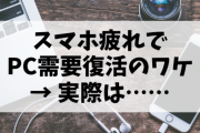 【朗報】日本人「スマホに疲れました…パソコン買います」←エッ！？( ﾟДﾟ)