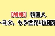 【朗報】韓国人「トヨタの世界1位、集計が終わる前に確定してしまう」