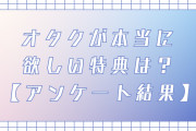 オタクが本当に欲しい特典第1位はアクスタ！そのほか支持を集めたグッズは？【アンケート結果】