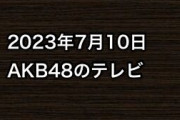2023年7月10日のAKB48関連のテレビ