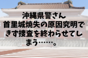 【悲報】沖縄県警さん、首里城焼失の原因究明できず捜査を終わらせてしまう……。