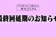 【乃木坂46】前代未聞・・・まさかの最終回延期を発表！！！！！！