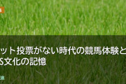 ネット投票がない時代の競馬体験とWINS
