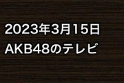2023年3月15日のAKB48関連のテレビ