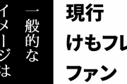 現行けものフレンズファン「『けものフレンズ』の一般的なイメージは今でもやっぱり『すっごーい！』なのか」